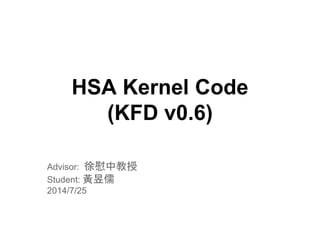 HSA Kernel Code 
(KFD v0.6) 
Advisor: 徐慰中教授 
Student: 黃昱儒 
2014/7/25 
 