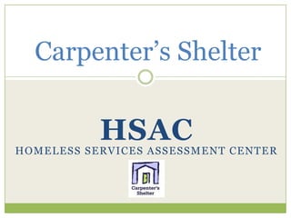 Carpenter’s Shelter

           HSAC
HOMELESS SERVICES ASSESSMENT CENTER
 