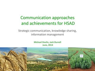 Communication approaches
and achievements for HSAD
Michael Devlin, Jack Durrell
June, 2014
Strategic communication, knowledge sharing,
information management
 