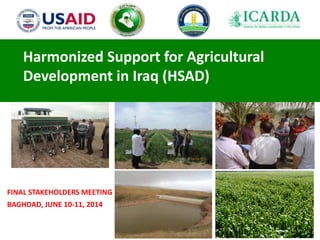 Harmonized Support for Agricultural
Development in Iraq (HSAD)
FINAL STAKEHOLDERS MEETING
BAGHDAD, JUNE 10-11, 2014
 