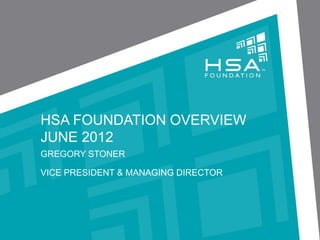 HSA FOUNDATION OVERVIEW
NOVEMBER 2012
GREGORY STONER
VICE PRESIDENT & MANAGING DIRECTOR
HSA FOUNDATION
 