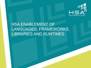 HSA ENABLEMENTOF LANGUAGES, FRAMEWORKS, LIBRARIESANDRUNTIMES  
