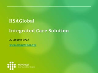 HSAGlobal
Integrated Care Solution
22 August 2013
www.hsaglobal.net

 