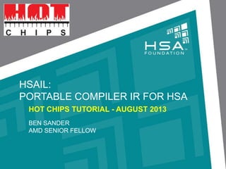 HSAIL:
PORTABLE COMPILER IR FOR HSA
HOT CHIPS TUTORIAL - AUGUST 2013
BEN SANDER
AMD SENIOR FELLOW
 