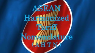 ASEAN
Harmonized
Tariff
Nomenclature
( A H T N )
 