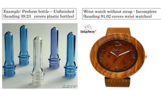 Example: Preform bottle – Unfinished
(heading 39.23 covers plastic bottles)
Wrist watch without strap - Incomplete
(heading 91.02 covers wrist watches)
 