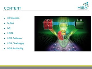 CONTENT
 Introduction
 hUMA
 hQ
 HSAIL
 HSA Software
 HSA Challenges
 HSA Availability
 