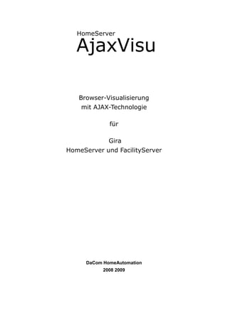 HomeServer

   AjaxVisu

   Browser-Visualisierung
    mit AJAX-Technologie

              für

              Gira
HomeServer und FacilityServer




      DaCom HomeAutomation
            2008 2009
 
