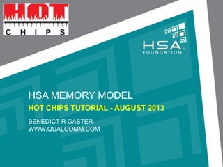 HSA MEMORY MODEL
HOT CHIPS TUTORIAL - AUGUST 2013
BENEDICT R GASTER
WWW.QUALCOMM.COM
 