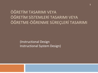 ÖĞRETİM TASARIMI VEYA  ÖĞRETİM SİSTEMLERİ TASARIMI VEYA ÖĞRETME-ÖĞRENME SÜREÇLERİ TASARIMI  (Instructional Design  Instructional System Design) 