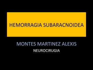 HEMORRAGIA SUBARACNOIDEA
MONTES MARTINEZ ALEXIS
NEUROCIRUGIA
 