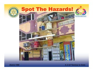 Spot The Hazards!




District 1090                 H, S & P Seminar to Clubs
 