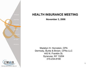 November 3, 2008 HEALTH INSURANCE MEETING Madelyn H. Hornstein, CPA Dermody, Burke & Brown, CPAs LLC 443 N. Franklin St. Syracuse, NY 13204 315-234-8190 