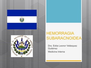 HEMORRAGIA
SUBARACNOIDEA
Dra. Edda Leonor Velásquez
Gutiérrez
Medicina Interna
 