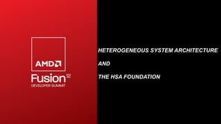 HETEROGENEOUS SYSTEM ARCHITECTURE

AND

THE HSA FOUNDATION
 
