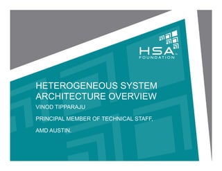 HETEROGENEOUS SYSTEM
ARCHITECTURE OVERVIEW
VINOD TIPPARAJU
PRINCIPAL MEMBER OF TECHNICAL STAFF,
AMD AUSTIN.
 