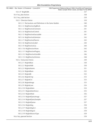 18.3.37 BrigWidth. . . . . . . . . . . . . . . . . . . . . . . . . . . . . . . . . . . . . . . . . . . . . . . . . . . . . . . . . . . . . . . . . . . . . . . . . . . . . . . . . . . . . . . . . . . . . . . . . . . . . . . . . . . . . . . . . . . . . . . . . . . 337
18.4 hsa_data Section. . . . . . . . . . . . . . . . . . . . . . . . . . . . . . . . . . . . . . . . . . . . . . . . . . . . . . . . . . . . . . . . . . . . . . . . . . . . . . . . . . . . . . . . . . . . . . . . . . . . . . . . . . . . . . . . . . . . . . . . . . . 338
18.5 hsa_code Section. . . . . . . . . . . . . . . . . . . . . . . . . . . . . . . . . . . . . . . . . . . . . . . . . . . . . . . . . . . . . . . . . . . . . . . . . . . . . . . . . . . . . . . . . . . . . . . . . . . . . . . . . . . . . . . . . . . . . . . . . . 339
18.5.1 Directive Entries. . . . . . . . . . . . . . . . . . . . . . . . . . . . . . . . . . . . . . . . . . . . . . . . . . . . . . . . . . . . . . . . . . . . . . . . . . . . . . . . . . . . . . . . . . . . . . . . . . . . . . . . . . . . . . . . . . . 339
18.5.1.1 Declarations and Definitions in the Same Module. . . . . . . . . . . . . . . . . . . . . . . . . . . . . . . . . . . . . . . . . . . . . . . . . . . . . . . . 340
18.5.1.2 BrigDirectiveArgBlock. . . . . . . . . . . . . . . . . . . . . . . . . . . . . . . . . . . . . . . . . . . . . . . . . . . . . . . . . . . . . . . . . . . . . . . . . . . . . . . . . . . . . . . . . . . . . . . . . . 340
18.5.1.3 BrigDirectiveComment. . . . . . . . . . . . . . . . . . . . . . . . . . . . . . . . . . . . . . . . . . . . . . . . . . . . . . . . . . . . . . . . . . . . . . . . . . . . . . . . . . . . . . . . . . . . . . . . . 341
18.5.1.4 BrigDirectiveControl. . . . . . . . . . . . . . . . . . . . . . . . . . . . . . . . . . . . . . . . . . . . . . . . . . . . . . . . . . . . . . . . . . . . . . . . . . . . . . . . . . . . . . . . . . . . . . . . . . . . .341
18.5.1.5 BrigDirectiveExecutable. . . . . . . . . . . . . . . . . . . . . . . . . . . . . . . . . . . . . . . . . . . . . . . . . . . . . . . . . . . . . . . . . . . . . . . . . . . . . . . . . . . . . . . . . . . . . . . 341
18.5.1.6 BrigDirectiveExtension. . . . . . . . . . . . . . . . . . . . . . . . . . . . . . . . . . . . . . . . . . . . . . . . . . . . . . . . . . . . . . . . . . . . . . . . . . . . . . . . . . . . . . . . . . . . . . . . . 343
18.5.1.7 BrigDirectiveFbarrier. . . . . . . . . . . . . . . . . . . . . . . . . . . . . . . . . . . . . . . . . . . . . . . . . . . . . . . . . . . . . . . . . . . . . . . . . . . . . . . . . . . . . . . . . . . . . . . . . . . . 343
18.5.1.8 BrigDirectiveLabel. . . . . . . . . . . . . . . . . . . . . . . . . . . . . . . . . . . . . . . . . . . . . . . . . . . . . . . . . . . . . . . . . . . . . . . . . . . . . . . . . . . . . . . . . . . . . . . . . . . . . . . . 344
18.5.1.9 BrigDirectiveLoc. . . . . . . . . . . . . . . . . . . . . . . . . . . . . . . . . . . . . . . . . . . . . . . . . . . . . . . . . . . . . . . . . . . . . . . . . . . . . . . . . . . . . . . . . . . . . . . . . . . . . . . . . . .344
18.5.1.10 BrigDirectiveNone. . . . . . . . . . . . . . . . . . . . . . . . . . . . . . . . . . . . . . . . . . . . . . . . . . . . . . . . . . . . . . . . . . . . . . . . . . . . . . . . . . . . . . . . . . . . . . . . . . . . . .345
18.5.1.11 BrigDirectivePragma. . . . . . . . . . . . . . . . . . . . . . . . . . . . . . . . . . . . . . . . . . . . . . . . . . . . . . . . . . . . . . . . . . . . . . . . . . . . . . . . . . . . . . . . . . . . . . . . . . .345
18.5.1.12 BrigDirectiveVariable. . . . . . . . . . . . . . . . . . . . . . . . . . . . . . . . . . . . . . . . . . . . . . . . . . . . . . . . . . . . . . . . . . . . . . . . . . . . . . . . . . . . . . . . . . . . . . . . . 346
18.5.1.13 BrigDirectiveVersion. . . . . . . . . . . . . . . . . . . . . . . . . . . . . . . . . . . . . . . . . . . . . . . . . . . . . . . . . . . . . . . . . . . . . . . . . . . . . . . . . . . . . . . . . . . . . . . . . . 348
18.5.2 Instruction Entries. . . . . . . . . . . . . . . . . . . . . . . . . . . . . . . . . . . . . . . . . . . . . . . . . . . . . . . . . . . . . . . . . . . . . . . . . . . . . . . . . . . . . . . . . . . . . . . . . . . . . . . . . . . . . . . . . 349
18.5.2.1 BrigInstBase. . . . . . . . . . . . . . . . . . . . . . . . . . . . . . . . . . . . . . . . . . . . . . . . . . . . . . . . . . . . . . . . . . . . . . . . . . . . . . . . . . . . . . . . . . . . . . . . . . . . . . . . . . . . . . . . . . 350
18.5.2.2 BrigInstAddr. . . . . . . . . . . . . . . . . . . . . . . . . . . . . . . . . . . . . . . . . . . . . . . . . . . . . . . . . . . . . . . . . . . . . . . . . . . . . . . . . . . . . . . . . . . . . . . . . . . . . . . . . . . . . . . . . 350
18.5.2.3 BrigInstAtomic. . . . . . . . . . . . . . . . . . . . . . . . . . . . . . . . . . . . . . . . . . . . . . . . . . . . . . . . . . . . . . . . . . . . . . . . . . . . . . . . . . . . . . . . . . . . . . . . . . . . . . . . . . . . . . 351
18.5.2.4 BrigInstBasic. . . . . . . . . . . . . . . . . . . . . . . . . . . . . . . . . . . . . . . . . . . . . . . . . . . . . . . . . . . . . . . . . . . . . . . . . . . . . . . . . . . . . . . . . . . . . . . . . . . . . . . . . . . . . . . . . 352
18.5.2.5 BrigInstBr. . . . . . . . . . . . . . . . . . . . . . . . . . . . . . . . . . . . . . . . . . . . . . . . . . . . . . . . . . . . . . . . . . . . . . . . . . . . . . . . . . . . . . . . . . . . . . . . . . . . . . . . . . . . . . . . . . . . . .352
18.5.2.6 BrigInstCmp. . . . . . . . . . . . . . . . . . . . . . . . . . . . . . . . . . . . . . . . . . . . . . . . . . . . . . . . . . . . . . . . . . . . . . . . . . . . . . . . . . . . . . . . . . . . . . . . . . . . . . . . . . . . . . . . . .353
18.5.2.7 BrigInstCvt. . . . . . . . . . . . . . . . . . . . . . . . . . . . . . . . . . . . . . . . . . . . . . . . . . . . . . . . . . . . . . . . . . . . . . . . . . . . . . . . . . . . . . . . . . . . . . . . . . . . . . . . . . . . . . . . . . . . 353
18.5.2.8 BrigInstImage. . . . . . . . . . . . . . . . . . . . . . . . . . . . . . . . . . . . . . . . . . . . . . . . . . . . . . . . . . . . . . . . . . . . . . . . . . . . . . . . . . . . . . . . . . . . . . . . . . . . . . . . . . . . . . . .353
18.5.2.9 BrigInstLane. . . . . . . . . . . . . . . . . . . . . . . . . . . . . . . . . . . . . . . . . . . . . . . . . . . . . . . . . . . . . . . . . . . . . . . . . . . . . . . . . . . . . . . . . . . . . . . . . . . . . . . . . . . . . . . . . .354
18.5.2.10 BrigInstMem. . . . . . . . . . . . . . . . . . . . . . . . . . . . . . . . . . . . . . . . . . . . . . . . . . . . . . . . . . . . . . . . . . . . . . . . . . . . . . . . . . . . . . . . . . . . . . . . . . . . . . . . . . . . . . . 354
18.5.2.11 BrigInstMemFence. . . . . . . . . . . . . . . . . . . . . . . . . . . . . . . . . . . . . . . . . . . . . . . . . . . . . . . . . . . . . . . . . . . . . . . . . . . . . . . . . . . . . . . . . . . . . . . . . . . . . . 355
18.5.2.12 BrigInstMod. . . . . . . . . . . . . . . . . . . . . . . . . . . . . . . . . . . . . . . . . . . . . . . . . . . . . . . . . . . . . . . . . . . . . . . . . . . . . . . . . . . . . . . . . . . . . . . . . . . . . . . . . . . . . . . . 356
18.5.2.13 BrigInstQueryImage. . . . . . . . . . . . . . . . . . . . . . . . . . . . . . . . . . . . . . . . . . . . . . . . . . . . . . . . . . . . . . . . . . . . . . . . . . . . . . . . . . . . . . . . . . . . . . . . . . . . 357
18.5.2.14 BrigInstQuerySampler. . . . . . . . . . . . . . . . . . . . . . . . . . . . . . . . . . . . . . . . . . . . . . . . . . . . . . . . . . . . . . . . . . . . . . . . . . . . . . . . . . . . . . . . . . . . . . . . .357
18.5.2.15 BrigInstQueue. . . . . . . . . . . . . . . . . . . . . . . . . . . . . . . . . . . . . . . . . . . . . . . . . . . . . . . . . . . . . . . . . . . . . . . . . . . . . . . . . . . . . . . . . . . . . . . . . . . . . . . . . . . . 357
18.5.2.16 BrigInstSeg. . . . . . . . . . . . . . . . . . . . . . . . . . . . . . . . . . . . . . . . . . . . . . . . . . . . . . . . . . . . . . . . . . . . . . . . . . . . . . . . . . . . . . . . . . . . . . . . . . . . . . . . . . . . . . . . . .358
18.5.2.17 BrigInstSegCvt. . . . . . . . . . . . . . . . . . . . . . . . . . . . . . . . . . . . . . . . . . . . . . . . . . . . . . . . . . . . . . . . . . . . . . . . . . . . . . . . . . . . . . . . . . . . . . . . . . . . . . . . . . . . 358
18.5.2.18 BrigInstSignal. . . . . . . . . . . . . . . . . . . . . . . . . . . . . . . . . . . . . . . . . . . . . . . . . . . . . . . . . . . . . . . . . . . . . . . . . . . . . . . . . . . . . . . . . . . . . . . . . . . . . . . . . . . . . .359
18.5.2.19 BrigInstSourceType. . . . . . . . . . . . . . . . . . . . . . . . . . . . . . . . . . . . . . . . . . . . . . . . . . . . . . . . . . . . . . . . . . . . . . . . . . . . . . . . . . . . . . . . . . . . . . . . . . . . . 359
18.6 hsa_operand Section. . . . . . . . . . . . . . . . . . . . . . . . . . . . . . . . . . . . . . . . . . . . . . . . . . . . . . . . . . . . . . . . . . . . . . . . . . . . . . . . . . . . . . . . . . . . . . . . . . . . . . . . . . . . . . . . . . . . .359
  HSA Foundation Proprietary
PID: 49828 ∙ Rev: Version 1.0 Provisional ∙ 5 June 2014 HSA Programmer’s Reference Manual: HSAIL Virtual ISA and Programming
Model, Compiler Writer’s Guide, and Object Format (BRIG)
  xvii
 