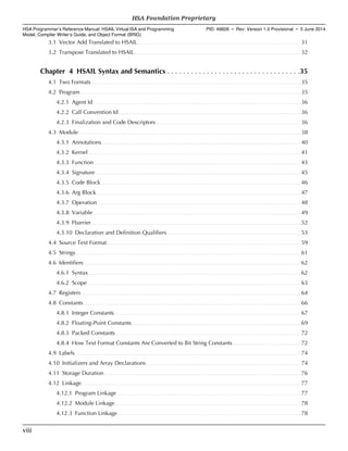 3.1 Vector Add Translated to HSAIL. . . . . . . . . . . . . . . . . . . . . . . . . . . . . . . . . . . . . . . . . . . . . . . . . . . . . . . . . . . . . . . . . . . . . . . . . . . . . . . . . . . . . . . . . . . . . . . . . . . . . . . 31
3.2 Transpose Translated to HSAIL. . . . . . . . . . . . . . . . . . . . . . . . . . . . . . . . . . . . . . . . . . . . . . . . . . . . . . . . . . . . . . . . . . . . . . . . . . . . . . . . . . . . . . . . . . . . . . . . . . . . . . . . . 32
Chapter 4 HSAIL Syntax and Semantics . . . . . . . . . . . . . . . . . . . . . . . . . . . . . . . . . .35
4.1 Two Formats. . . . . . . . . . . . . . . . . . . . . . . . . . . . . . . . . . . . . . . . . . . . . . . . . . . . . . . . . . . . . . . . . . . . . . . . . . . . . . . . . . . . . . . . . . . . . . . . . . . . . . . . . . . . . . . . . . . . . . . . . . . . . . . . . . . . . 35
4.2 Program. . . . . . . . . . . . . . . . . . . . . . . . . . . . . . . . . . . . . . . . . . . . . . . . . . . . . . . . . . . . . . . . . . . . . . . . . . . . . . . . . . . . . . . . . . . . . . . . . . . . . . . . . . . . . . . . . . . . . . . . . . . . . . . . . . . . . . . . . . . . 35
4.2.1 Agent Id. . . . . . . . . . . . . . . . . . . . . . . . . . . . . . . . . . . . . . . . . . . . . . . . . . . . . . . . . . . . . . . . . . . . . . . . . . . . . . . . . . . . . . . . . . . . . . . . . . . . . . . . . . . . . . . . . . . . . . . . . . . . . . . . . . . . 36
4.2.2 Call Convention Id. . . . . . . . . . . . . . . . . . . . . . . . . . . . . . . . . . . . . . . . . . . . . . . . . . . . . . . . . . . . . . . . . . . . . . . . . . . . . . . . . . . . . . . . . . . . . . . . . . . . . . . . . . . . . . . . . . . .36
4.2.3 Finalization and Code Descriptors. . . . . . . . . . . . . . . . . . . . . . . . . . . . . . . . . . . . . . . . . . . . . . . . . . . . . . . . . . . . . . . . . . . . . . . . . . . . . . . . . . . . . . . . . . . . 36
4.3 Module. . . . . . . . . . . . . . . . . . . . . . . . . . . . . . . . . . . . . . . . . . . . . . . . . . . . . . . . . . . . . . . . . . . . . . . . . . . . . . . . . . . . . . . . . . . . . . . . . . . . . . . . . . . . . . . . . . . . . . . . . . . . . . . . . . . . . . . . . . . . . 38
4.3.1 Annotations. . . . . . . . . . . . . . . . . . . . . . . . . . . . . . . . . . . . . . . . . . . . . . . . . . . . . . . . . . . . . . . . . . . . . . . . . . . . . . . . . . . . . . . . . . . . . . . . . . . . . . . . . . . . . . . . . . . . . . . . . . . . . . 40
4.3.2 Kernel. . . . . . . . . . . . . . . . . . . . . . . . . . . . . . . . . . . . . . . . . . . . . . . . . . . . . . . . . . . . . . . . . . . . . . . . . . . . . . . . . . . . . . . . . . . . . . . . . . . . . . . . . . . . . . . . . . . . . . . . . . . . . . . . . . . . . . . 41
4.3.3 Function. . . . . . . . . . . . . . . . . . . . . . . . . . . . . . . . . . . . . . . . . . . . . . . . . . . . . . . . . . . . . . . . . . . . . . . . . . . . . . . . . . . . . . . . . . . . . . . . . . . . . . . . . . . . . . . . . . . . . . . . . . . . . . . . . . . 43
4.3.4 Signature. . . . . . . . . . . . . . . . . . . . . . . . . . . . . . . . . . . . . . . . . . . . . . . . . . . . . . . . . . . . . . . . . . . . . . . . . . . . . . . . . . . . . . . . . . . . . . . . . . . . . . . . . . . . . . . . . . . . . . . . . . . . . . . . . . 45
4.3.5 Code Block. . . . . . . . . . . . . . . . . . . . . . . . . . . . . . . . . . . . . . . . . . . . . . . . . . . . . . . . . . . . . . . . . . . . . . . . . . . . . . . . . . . . . . . . . . . . . . . . . . . . . . . . . . . . . . . . . . . . . . . . . . . . . . . 46
4.3.6 Arg Block. . . . . . . . . . . . . . . . . . . . . . . . . . . . . . . . . . . . . . . . . . . . . . . . . . . . . . . . . . . . . . . . . . . . . . . . . . . . . . . . . . . . . . . . . . . . . . . . . . . . . . . . . . . . . . . . . . . . . . . . . . . . . . . . . .47
4.3.7 Operation. . . . . . . . . . . . . . . . . . . . . . . . . . . . . . . . . . . . . . . . . . . . . . . . . . . . . . . . . . . . . . . . . . . . . . . . . . . . . . . . . . . . . . . . . . . . . . . . . . . . . . . . . . . . . . . . . . . . . . . . . . . . . . . . . 48
4.3.8 Variable. . . . . . . . . . . . . . . . . . . . . . . . . . . . . . . . . . . . . . . . . . . . . . . . . . . . . . . . . . . . . . . . . . . . . . . . . . . . . . . . . . . . . . . . . . . . . . . . . . . . . . . . . . . . . . . . . . . . . . . . . . . . . . . . . . . . 49
4.3.9 Fbarrier. . . . . . . . . . . . . . . . . . . . . . . . . . . . . . . . . . . . . . . . . . . . . . . . . . . . . . . . . . . . . . . . . . . . . . . . . . . . . . . . . . . . . . . . . . . . . . . . . . . . . . . . . . . . . . . . . . . . . . . . . . . . . . . . . . . . . 52
4.3.10 Declaration and Definition Qualifiers. . . . . . . . . . . . . . . . . . . . . . . . . . . . . . . . . . . . . . . . . . . . . . . . . . . . . . . . . . . . . . . . . . . . . . . . . . . . . . . . . . . . . 53
4.4 Source Text Format. . . . . . . . . . . . . . . . . . . . . . . . . . . . . . . . . . . . . . . . . . . . . . . . . . . . . . . . . . . . . . . . . . . . . . . . . . . . . . . . . . . . . . . . . . . . . . . . . . . . . . . . . . . . . . . . . . . . . . . . . . . 59
4.5 Strings. . . . . . . . . . . . . . . . . . . . . . . . . . . . . . . . . . . . . . . . . . . . . . . . . . . . . . . . . . . . . . . . . . . . . . . . . . . . . . . . . . . . . . . . . . . . . . . . . . . . . . . . . . . . . . . . . . . . . . . . . . . . . . . . . . . . . . . . . . . . . . .61
4.6 Identifiers. . . . . . . . . . . . . . . . . . . . . . . . . . . . . . . . . . . . . . . . . . . . . . . . . . . . . . . . . . . . . . . . . . . . . . . . . . . . . . . . . . . . . . . . . . . . . . . . . . . . . . . . . . . . . . . . . . . . . . . . . . . . . . . . . . . . . . . . . .62
4.6.1 Syntax. . . . . . . . . . . . . . . . . . . . . . . . . . . . . . . . . . . . . . . . . . . . . . . . . . . . . . . . . . . . . . . . . . . . . . . . . . . . . . . . . . . . . . . . . . . . . . . . . . . . . . . . . . . . . . . . . . . . . . . . . . . . . . . . . . . . . . .62
4.6.2 Scope. . . . . . . . . . . . . . . . . . . . . . . . . . . . . . . . . . . . . . . . . . . . . . . . . . . . . . . . . . . . . . . . . . . . . . . . . . . . . . . . . . . . . . . . . . . . . . . . . . . . . . . . . . . . . . . . . . . . . . . . . . . . . . . . . . . . . . . 63
4.7 Registers. . . . . . . . . . . . . . . . . . . . . . . . . . . . . . . . . . . . . . . . . . . . . . . . . . . . . . . . . . . . . . . . . . . . . . . . . . . . . . . . . . . . . . . . . . . . . . . . . . . . . . . . . . . . . . . . . . . . . . . . . . . . . . . . . . . . . . . . . . . 64
4.8 Constants. . . . . . . . . . . . . . . . . . . . . . . . . . . . . . . . . . . . . . . . . . . . . . . . . . . . . . . . . . . . . . . . . . . . . . . . . . . . . . . . . . . . . . . . . . . . . . . . . . . . . . . . . . . . . . . . . . . . . . . . . . . . . . . . . . . . . . . . . . 66
4.8.1 Integer Constants. . . . . . . . . . . . . . . . . . . . . . . . . . . . . . . . . . . . . . . . . . . . . . . . . . . . . . . . . . . . . . . . . . . . . . . . . . . . . . . . . . . . . . . . . . . . . . . . . . . . . . . . . . . . . . . . . . . . . . 67
4.8.2 Floating-Point Constants. . . . . . . . . . . . . . . . . . . . . . . . . . . . . . . . . . . . . . . . . . . . . . . . . . . . . . . . . . . . . . . . . . . . . . . . . . . . . . . . . . . . . . . . . . . . . . . . . . . . . . . . . . . 69
4.8.3 Packed Constants. . . . . . . . . . . . . . . . . . . . . . . . . . . . . . . . . . . . . . . . . . . . . . . . . . . . . . . . . . . . . . . . . . . . . . . . . . . . . . . . . . . . . . . . . . . . . . . . . . . . . . . . . . . . . . . . . . . . . .72
4.8.4 How Text Format Constants Are Converted to Bit String Constants. . . . . . . . . . . . . . . . . . . . . . . . . . . . . . . . . . . . . . . . . . . 72
4.9 Labels. . . . . . . . . . . . . . . . . . . . . . . . . . . . . . . . . . . . . . . . . . . . . . . . . . . . . . . . . . . . . . . . . . . . . . . . . . . . . . . . . . . . . . . . . . . . . . . . . . . . . . . . . . . . . . . . . . . . . . . . . . . . . . . . . . . . . . . . . . . . . . . 74
4.10 Initializers and Array Declarations. . . . . . . . . . . . . . . . . . . . . . . . . . . . . . . . . . . . . . . . . . . . . . . . . . . . . . . . . . . . . . . . . . . . . . . . . . . . . . . . . . . . . . . . . . . . . . . . . . 74
4.11 Storage Duration. . . . . . . . . . . . . . . . . . . . . . . . . . . . . . . . . . . . . . . . . . . . . . . . . . . . . . . . . . . . . . . . . . . . . . . . . . . . . . . . . . . . . . . . . . . . . . . . . . . . . . . . . . . . . . . . . . . . . . . . . . . . .76
4.12 Linkage. . . . . . . . . . . . . . . . . . . . . . . . . . . . . . . . . . . . . . . . . . . . . . . . . . . . . . . . . . . . . . . . . . . . . . . . . . . . . . . . . . . . . . . . . . . . . . . . . . . . . . . . . . . . . . . . . . . . . . . . . . . . . . . . . . . . . . . . . . . 77
4.12.1 Program Linkage. . . . . . . . . . . . . . . . . . . . . . . . . . . . . . . . . . . . . . . . . . . . . . . . . . . . . . . . . . . . . . . . . . . . . . . . . . . . . . . . . . . . . . . . . . . . . . . . . . . . . . . . . . . . . . . . . . . . . 77
4.12.2 Module Linkage. . . . . . . . . . . . . . . . . . . . . . . . . . . . . . . . . . . . . . . . . . . . . . . . . . . . . . . . . . . . . . . . . . . . . . . . . . . . . . . . . . . . . . . . . . . . . . . . . . . . . . . . . . . . . . . . . . . . . . 78
4.12.3 Function Linkage. . . . . . . . . . . . . . . . . . . . . . . . . . . . . . . . . . . . . . . . . . . . . . . . . . . . . . . . . . . . . . . . . . . . . . . . . . . . . . . . . . . . . . . . . . . . . . . . . . . . . . . . . . . . . . . . . . . . 78
HSA Foundation Proprietary  
HSA Programmer’s Reference Manual: HSAIL Virtual ISA and Programming
Model, Compiler Writer’s Guide, and Object Format (BRIG)
PID: 49828 ∙ Rev: Version 1.0 Provisional ∙ 5 June 2014
viii  
 