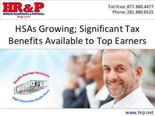 Toll Free: 877.880.4477 
Phone: 281.880.6525 
HSAs Growing; Significant Tax 
Benefits Available to Top Earners 
www.hrp.net 
 