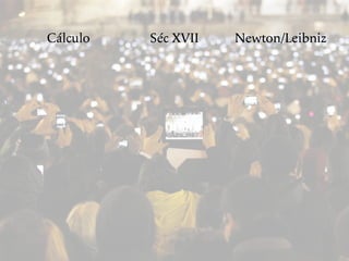Cálculo Séc XVII Newton/Leibniz
 