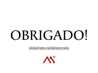 OBRIGADO!
slideshare.net/akitaonrails
 