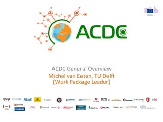 ACDC 
General 
Overview 
Michel 
van 
Eeten, 
TU 
Del7 
(Work 
Package 
Leader) 
 