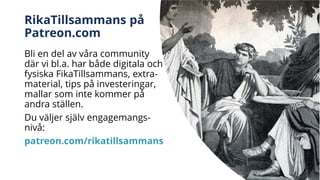 RikaTillsammans på
Patreon.com
Bli en del av våra community
där vi bl.a. har både digitala och
fysiska FikaTillsammans, extra-
material, tips på investeringar,
mallar som inte kommer på
andra ställen.
Du väljer själv engagemangs-
nivå:
patreon.com/rikatillsammans
 