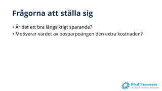 Frågorna att ställa sig
• Är det ett bra långsiktigt sparande?
• Motiverar värdet av bosparpoängen den extra kostnaden?
 