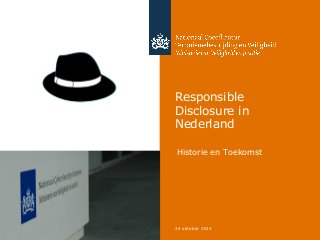 Responsible 
Disclosure in 
Nederland 
Historie en Toekomst 
24 oktober 2014 
 