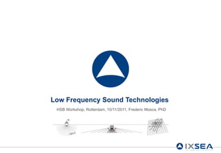 Low Frequency Sound Technologies HSB Workshop, Rotterdam, 10/11/2011, Frederic Mosca, PhD 