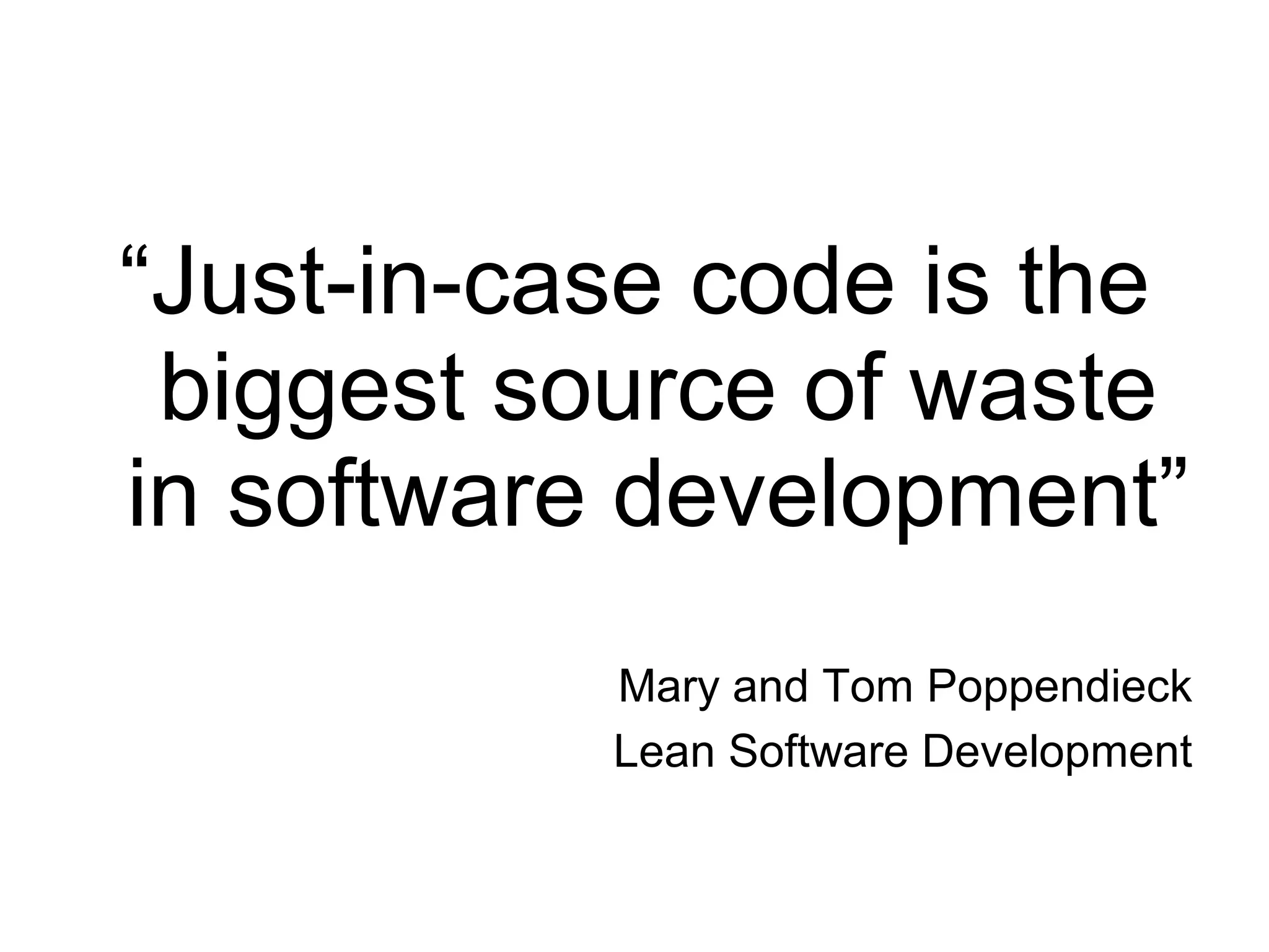 “ Just-in-case code is the biggest source of waste in software development” Mary and Tom Poppendieck Lean Software Development 