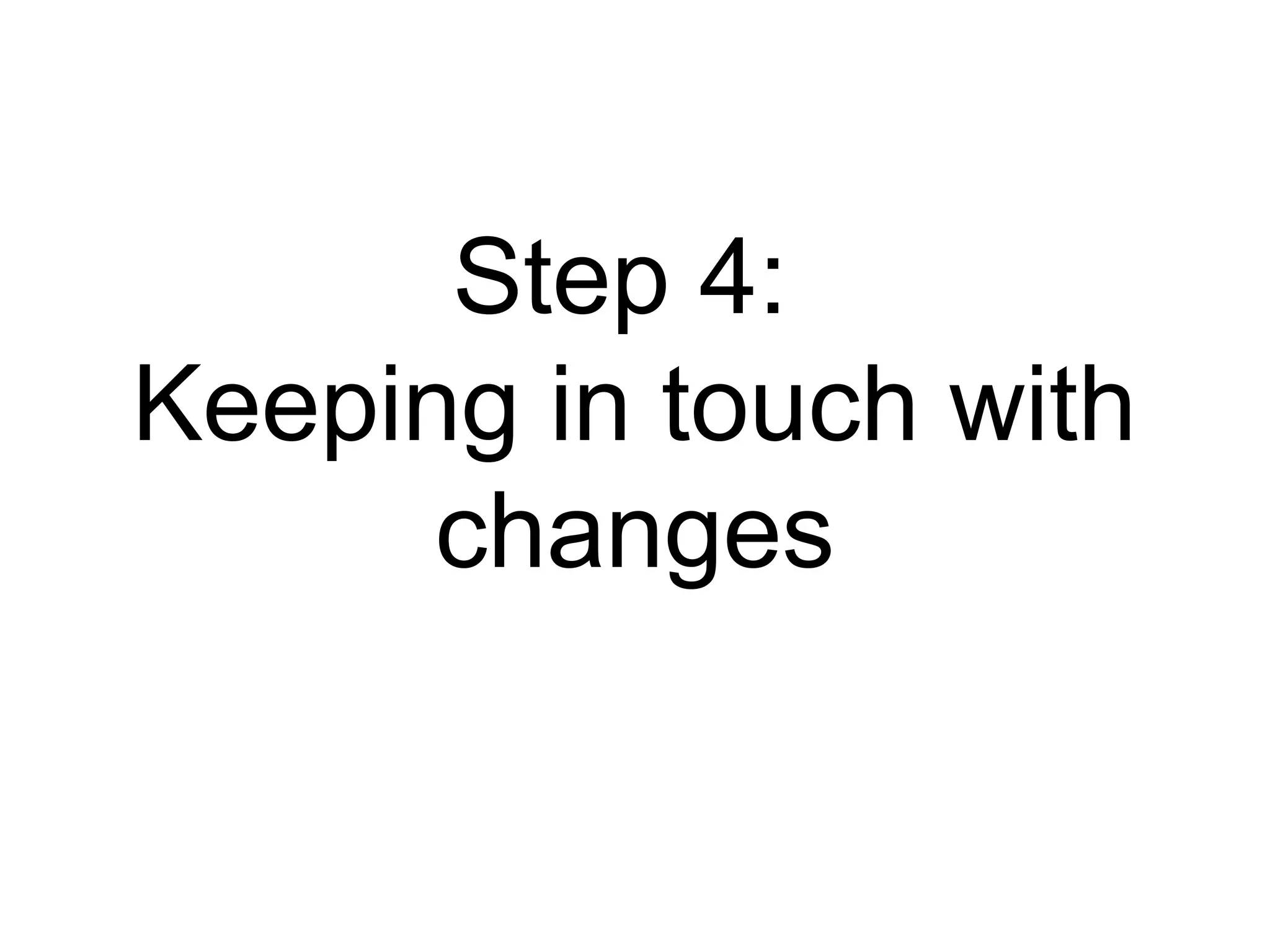 Step 4:  Keeping in touch with changes 