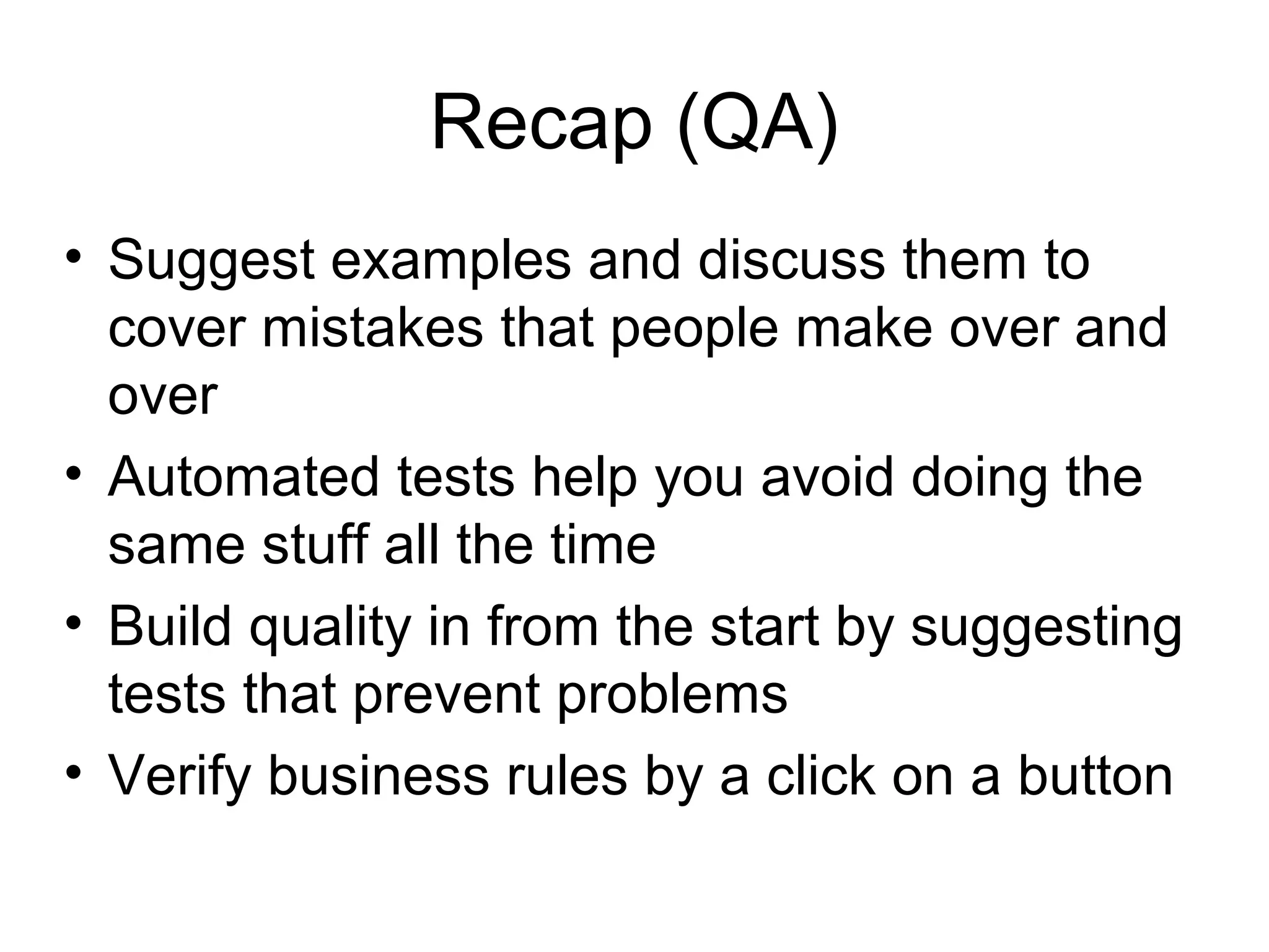 Recap (QA)‏ Suggest examples and discuss them to cover mistakes that people make over and over Automated tests help you avoid doing the same stuff all the time Build quality in from the start by suggesting tests that prevent problems Verify business rules by a click on a button 
