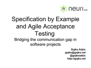 Specification by Example and Agile Acceptance Testing  Bridging the communication gap in software projects Gojko Adzic [email_address] @gojkoadzic http://gojko.net 