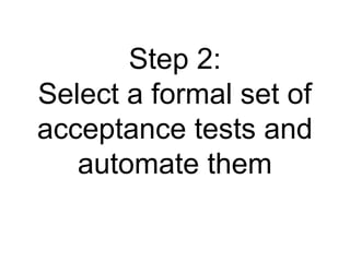 Step 2: Select a formal set of acceptance tests and automate them 