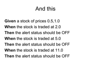 And this Given  a stock of prices 0.5,1.0 When  the stock is traded at 2.0 Then  the alert status should be OFF When  the stock is traded at 5.0 Then  the alert status should be OFF When  the stock is traded at 11.0 Then  the alert status should be OFF 