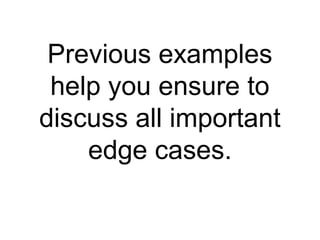 Previous examples help you ensure to discuss all important edge cases. 