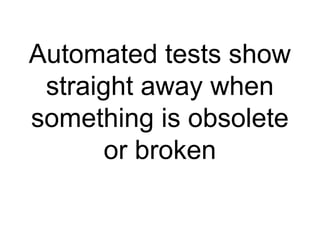 Automated tests show straight away when something is obsolete or broken 