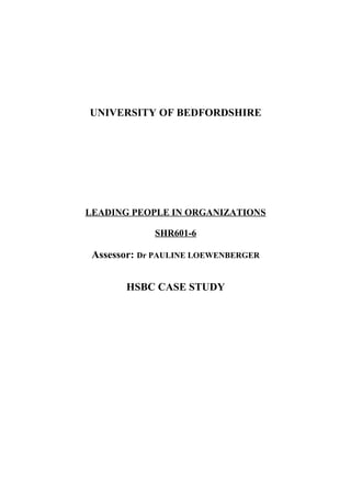 UNIVERSITY OF BEDFORDSHIRE

LEADING PEOPLE IN ORGANIZATIONS
SHR601-6

Assessor: Dr PAULINE LOEWENBERGER
HSBC CASE STUDY

 