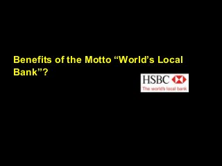 Benefits of the Motto “World’s Local
Bank”?
 