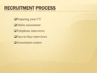 RECRUITMENT PROCESS
Preparing your CV
Online assessment
Telephone interviews
Face-to-face interviews
Assessment centers
 
