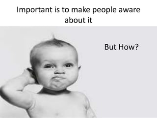 Important is to make people aware
about it
But How?
 