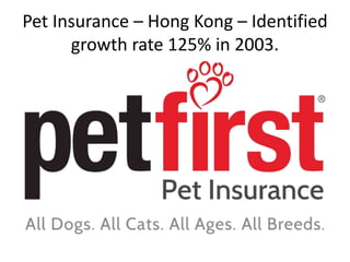 Pet Insurance – Hong Kong – Identified
growth rate 125% in 2003.
 