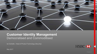 Customer Identity Management
Democratised and Commoditised
PUBLIC
May 2017
Ian Sorbello - Head of Product Technology (Security)
 