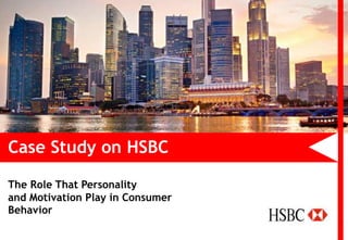 Case Study on HSBC
The Role That Personality
and Motivation Play in Consumer
Behavior
 
