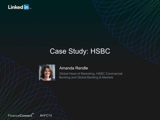 Case Study: HSBC
Amanda Rendle
Global Head of Marketing, HSBC Commercial
Banking and Global Banking & Markets

#inFC14

 