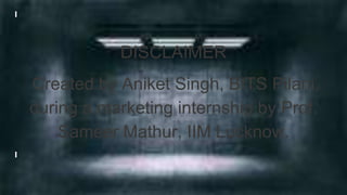 DISCLAIMER
Created by Aniket Singh, BITS Pilani,
during a marketing internship by Prof.
Sameer Mathur, IIM Lucknow.
 