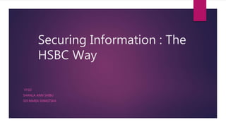 Securing Information : The
HSBC Way
VY10
SHANLA ANN SHIBU
SIJI MARIA SEBASTIAN
 