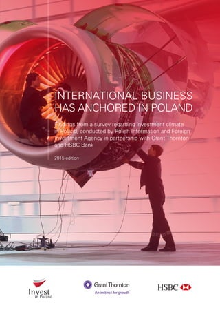 INTERNATIONAL BUSINESS
HAS ANCHORED IN POLAND
Findings from a survey regarding investment climate
in Poland, conducted by Polish Information and Foreign
Investment Agency in partnership with Grant Thornton
and HSBC Bank
2015 edition
 