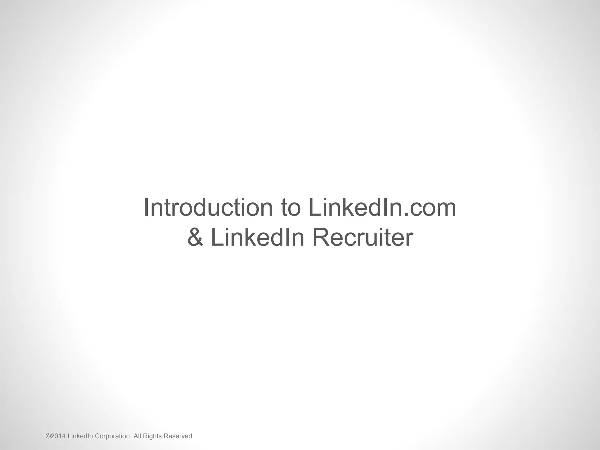 Introduction to LinkedIn.com
& LinkedIn Recruiter
©2014 LinkedIn Corporation. All Rights Reserved.
 